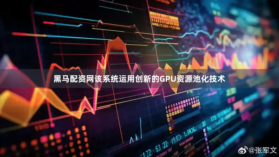 黑马配资网该系统运用创新的GPU资源池化技术