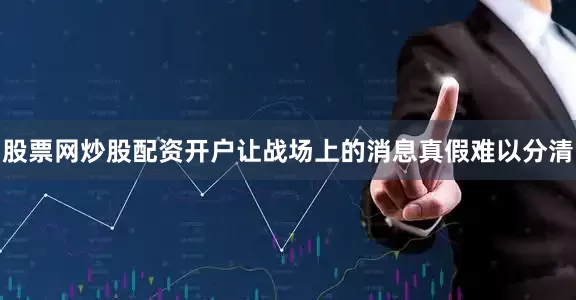 股票网炒股配资开户让战场上的消息真假难以分清
