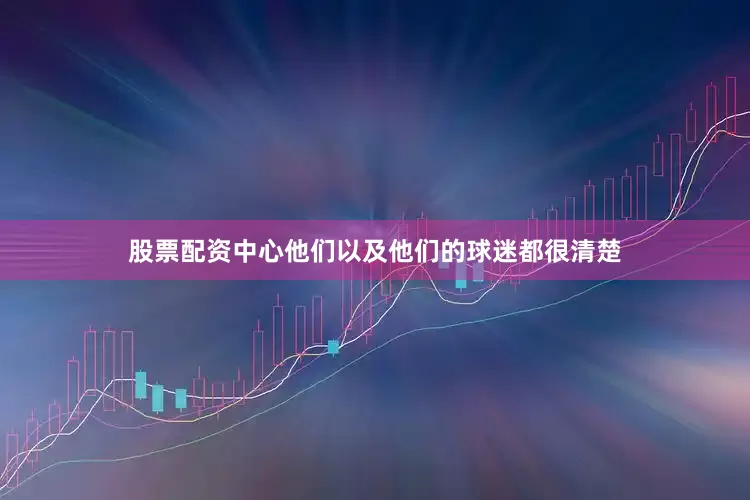 股票配资中心他们以及他们的球迷都很清楚