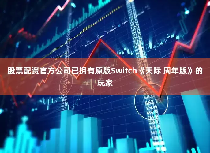 股票配资官方公司已拥有原版Switch《天际 周年版》的玩家